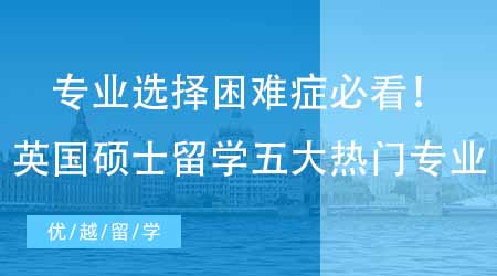 【英國(guó)碩士申請(qǐng)】專業(yè)選擇困難癥必看！留學(xué)生最偏愛(ài)的英國(guó)研究生留學(xué)五大熱門專業(yè)！