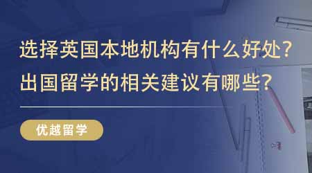 【留學(xué)中介】選擇英國本地出國留學(xué)機構(gòu)有什么好處？出國留學(xué)的相關(guān)建議有哪些？