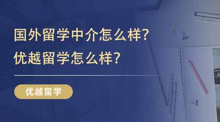 【留學(xué)中介】國外留學(xué)中介怎么樣？優(yōu)越留學(xué)怎么樣？