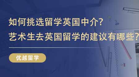 【留學(xué)中介】如何挑選留學(xué)英國中介？藝術(shù)生去英國留學(xué)的建議有哪些？