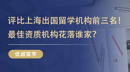 【留學(xué)中介】評(píng)比上海出國留學(xué)機(jī)構(gòu)前三名！最佳資質(zhì)機(jī)構(gòu)花落誰家？