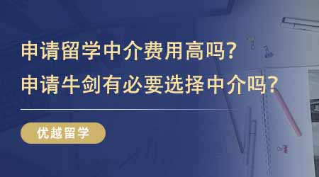 【留學(xué)中介】申請出國留學(xué)中介費用高嗎？申請牛劍有沒有必要選擇留學(xué)中介？