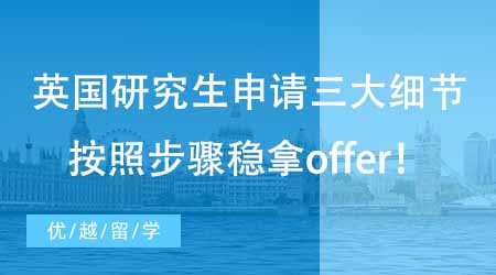 【碩士申請(qǐng)】英國(guó)留學(xué)研究生申請(qǐng)必須掌握的三大細(xì)節(jié)！這些步驟搞清楚穩(wěn)拿offer！