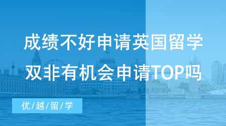 【碩士申請(qǐng)】成績(jī)不好如何申請(qǐng)英國(guó)留學(xué)？雙非有機(jī)會(huì)申請(qǐng)到TOP院校嗎？