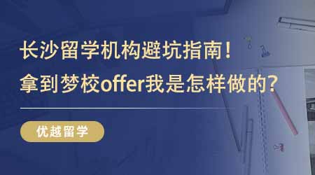 【學(xué)長經(jīng)驗】學(xué)長經(jīng)驗貼：長沙留學(xué)機構(gòu)避坑指南！拿到夢校offer我是怎樣做到的？