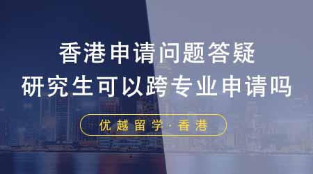 【香港留學(xué)】香港研究生申請(qǐng)常見問題答疑！申請(qǐng)香港研究生可以跨專業(yè)申請(qǐng)嗎？