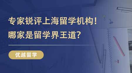 【留學(xué)中介】專業(yè)人士銳評(píng)上海留學(xué)專業(yè)機(jī)構(gòu)！究竟哪家才是留學(xué)界的王道中介？