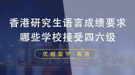 【香港留學(xué)】香港研究生申請(qǐng)要求語(yǔ)言成績(jī)嗎？港八大有哪些學(xué)校接受四六級(jí)？