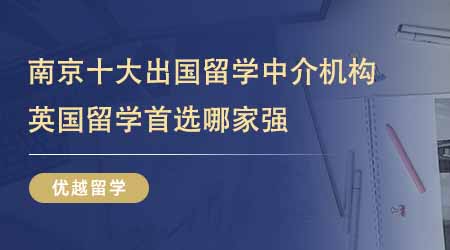 【留學(xué)中介】南京十大出國留學(xué)中介機(jī)構(gòu)排名！24fall英國留學(xué)首選哪家強(qiáng)？