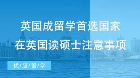 【碩士申請】英國成出國留學(xué)考研首選國家？英國讀碩士有哪些注意事項(xiàng)？