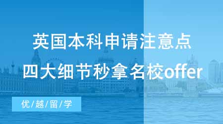 【本科申請】英國本科申請有哪些注意點？四大細節(jié)讓你秒拿名校offer！