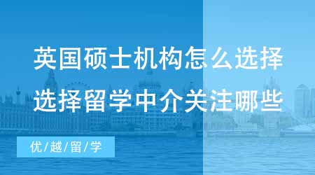 【碩士申請】英國碩士申請機(jī)構(gòu)怎么選擇？選擇留學(xué)中介應(yīng)該關(guān)注哪些方面？
