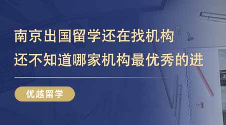 【留學(xué)中介】南京出國留學(xué)還在找機(jī)構(gòu)？還不知道哪家機(jī)構(gòu)最優(yōu)秀的進(jìn)！