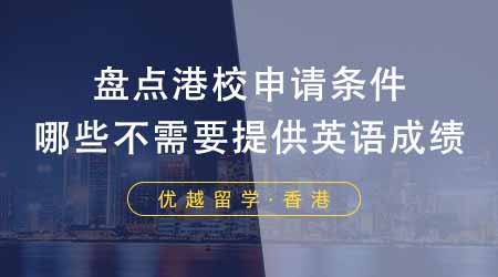 【香港留學(xué)】香港留學(xué)靠譜中介盤點(diǎn)港校申請(qǐng)條件！哪些不需要提供英語(yǔ)成績(jī)？