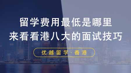【香港留學(xué)】留學(xué)本科留學(xué)費(fèi)用最低是哪里？來看看港八大的面試技巧！