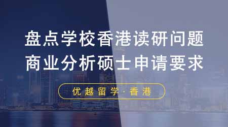 【香港留學(xué)】盤點(diǎn)這些學(xué)校香港讀研問題！24fall商業(yè)分析碩士都有哪些申請(qǐng)要求？