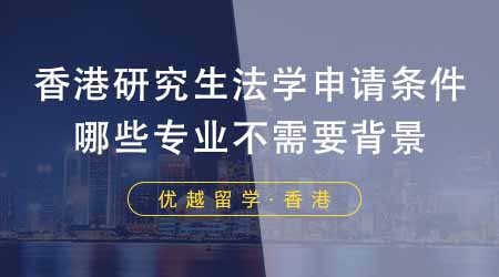 【香港留學】香港研究生申請中介盤點法學申請條件！哪些專業(yè)不需要法學背景？