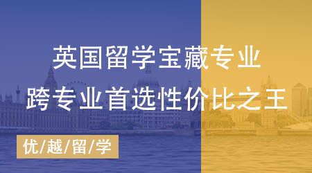 【申請(qǐng)干貨】揭秘英國(guó)碩士留學(xué)超值寶藏專業(yè)，跨專業(yè)首選性價(jià)比之王！