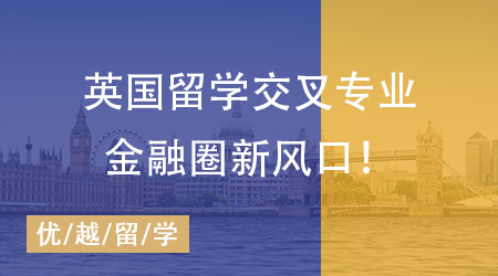 【留學(xué)英國(guó)】金融圈、政壇“香餑餑”，英國(guó)留學(xué)這些交叉專業(yè)才是未來(lái)風(fēng)口！