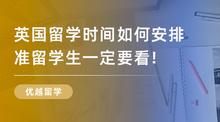 【留學(xué)申請】2024英國留學(xué)時間如何安排？準(zhǔn)留學(xué)生一定要看！