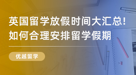 【英國留學(xué)】英國留學(xué)放假時間大匯總！如何合理安排自己英國留學(xué)假期？