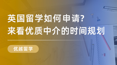 【留學中介】英國留學如何申請？來看優(yōu)質(zhì)中介打造的時間規(guī)劃