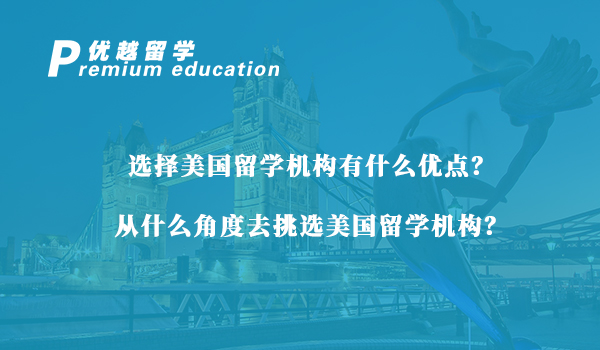 【美國留學(xué)】選擇美國留學(xué)機(jī)構(gòu)有什么優(yōu)點？從什么角度去挑選美國留學(xué)機(jī)構(gòu)？