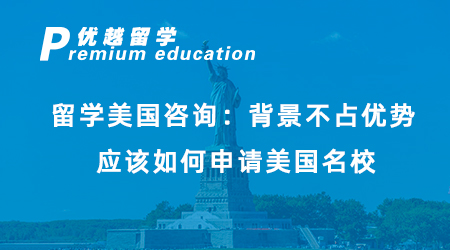【美國留學(xué)】留學(xué)美國咨詢：背景不占優(yōu)勢，應(yīng)該如何申請美國名校？