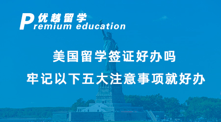 【美國(guó)留學(xué)】美國(guó)留學(xué)簽證好辦嗎？牢記以下五大注意事項(xiàng)就好辦！